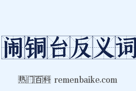 闹铜台反义词是什么意思的图片